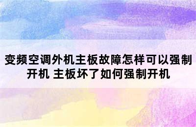 变频空调外机主板故障怎样可以强制开机 主板坏了如何强制开机